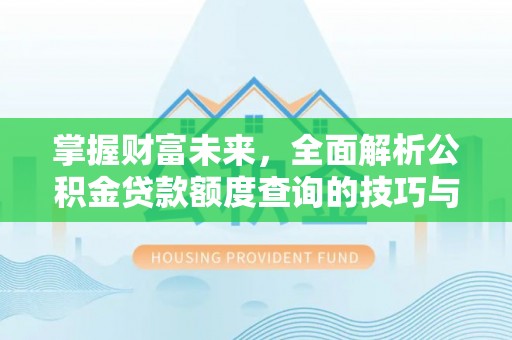 拉萨掌握财富未来，全面解析公积金贷款额度查询的技巧与策略