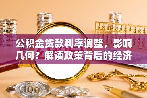 拉萨公积金贷款利率调整，影响几何？解读政策背后的经济逻辑