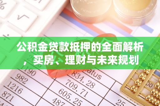 拉萨公积金贷款抵押的全面解析，买房、理财与未来规划