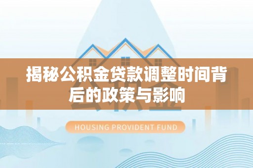 拉萨揭秘公积金贷款调整时间背后的政策与影响