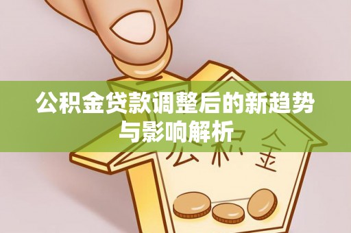 拉萨公积金贷款调整后的新趋势与影响解析
