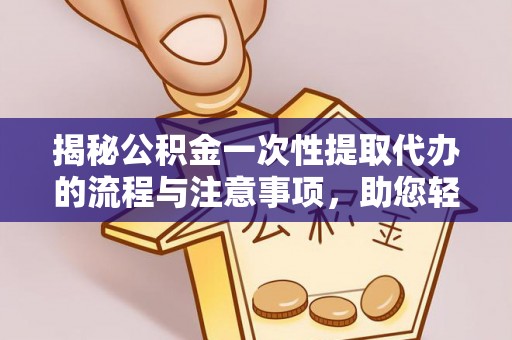 拉萨揭秘公积金一次性提取代办的流程与注意事项，助您轻松搞定财务规划