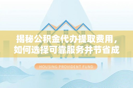 拉萨揭秘公积金代办提取费用，如何选择可靠服务并节省成本