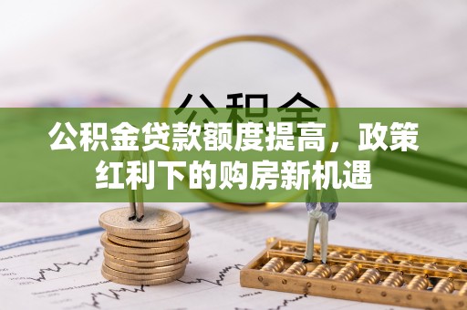 拉萨公积金贷款额度提高，政策红利下的购房新机遇