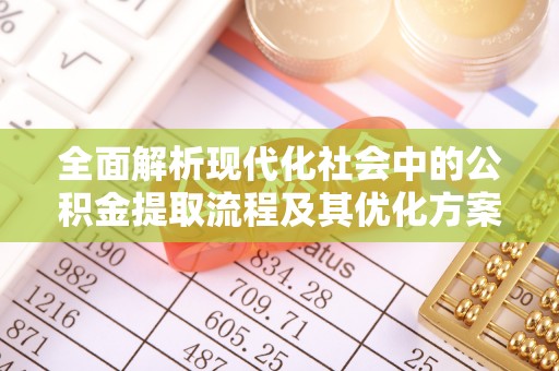 拉萨全面解析现代化社会中的公积金提取流程及其优化方案