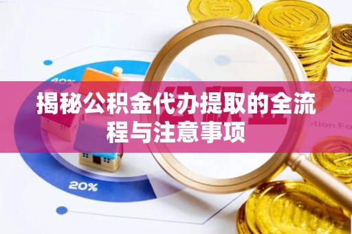 拉萨揭秘公积金代办提取的全流程与注意事项