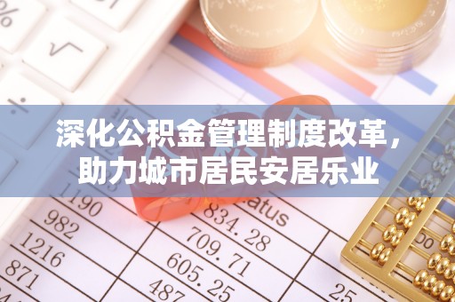拉萨深化公积金管理制度改革，助力城市居民安居乐业