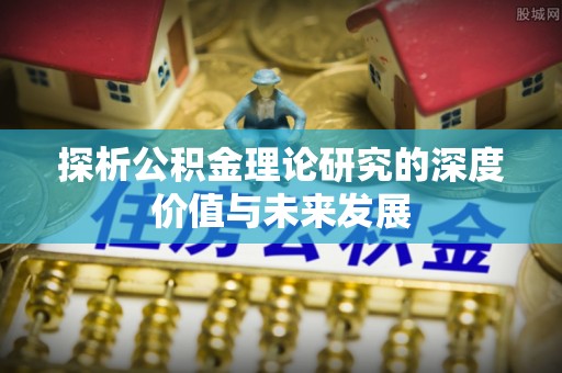 拉萨探析公积金理论研究的深度价值与未来发展