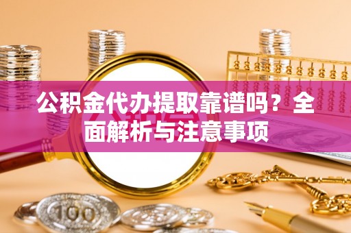 拉萨公积金代办提取靠谱吗？全面解析与注意事项