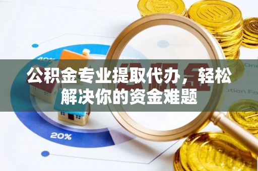 拉萨公积金专业提取代办，轻松解决你的资金难题