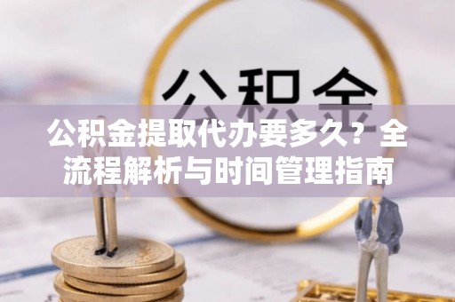 拉萨公积金提取代办要多久？全流程解析与时间管理指南