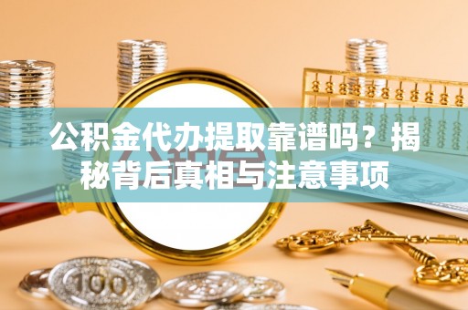 拉萨公积金代办提取靠谱吗？揭秘背后真相与注意事项