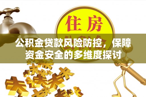 拉萨公积金贷款风险防控，保障资金安全的多维度探讨