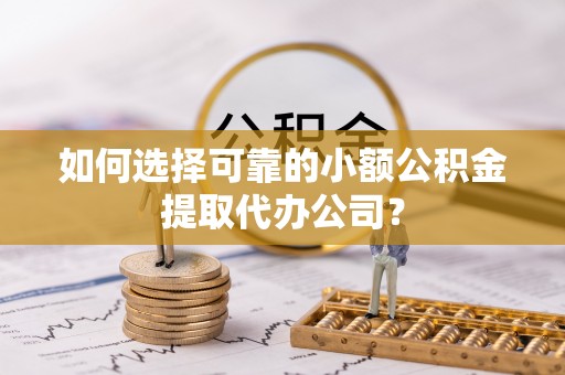拉萨如何选择可靠的小额公积金提取代办公司？