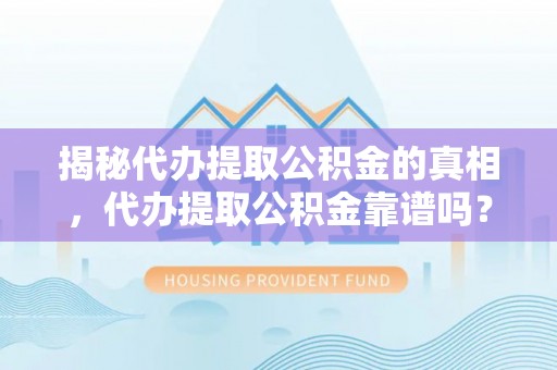 拉萨揭秘代办提取公积金的真相，代办提取公积金靠谱吗？