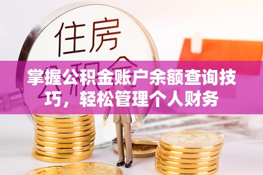 拉萨掌握公积金账户余额查询技巧，轻松管理个人财务