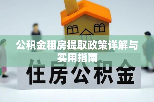 拉萨公积金租房提取政策详解与实用指南