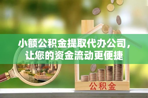 拉萨小额公积金提取代办公司，让您的资金流动更便捷