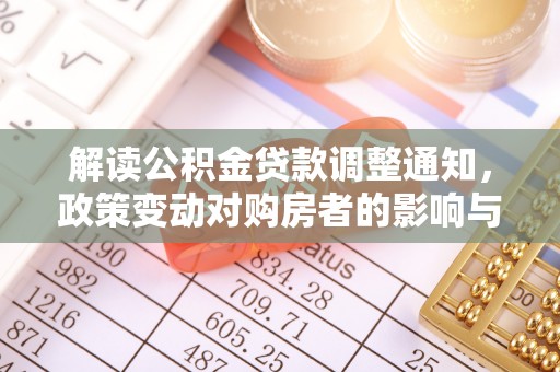 拉萨解读公积金贷款调整通知，政策变动对购房者的影响与应对策略