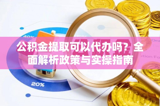 拉萨公积金提取可以代办吗？全面解析政策与实操指南
