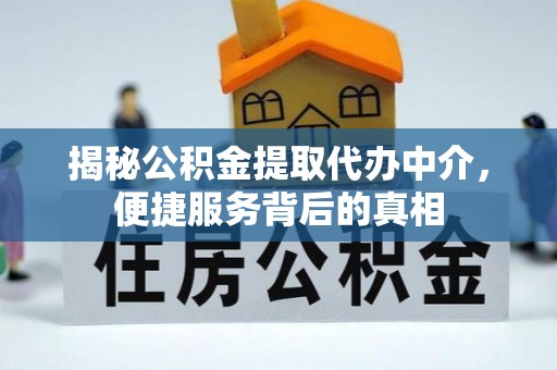 拉萨揭秘公积金提取代办中介，便捷服务背后的真相