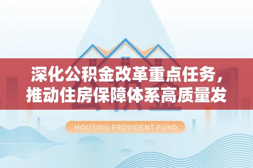 拉萨深化公积金改革重点任务，推动住房保障体系高质量发展