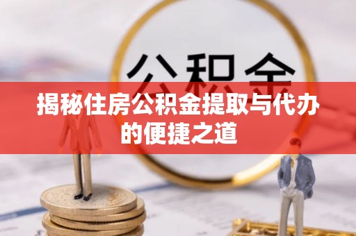 拉萨揭秘住房公积金提取与代办的便捷之道