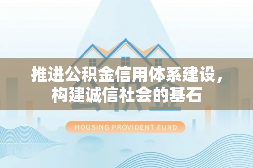 拉萨推进公积金信用体系建设，构建诚信社会的基石