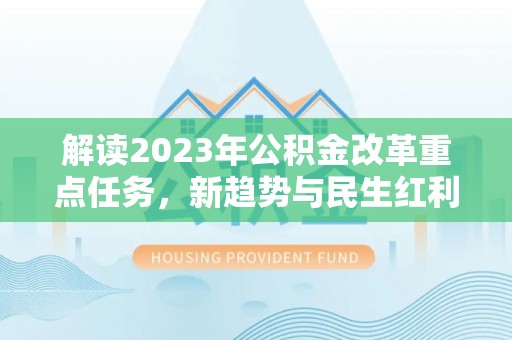 拉萨解读2023年公积金改革重点任务，新趋势与民生红利