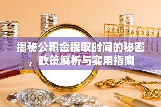 拉萨揭秘公积金提取时间的秘密，政策解析与实用指南