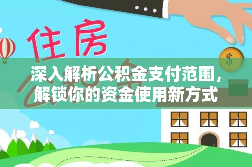 拉萨深入解析公积金支付范围，解锁你的资金使用新方式