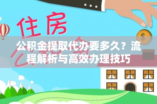 拉萨公积金提取代办要多久？流程解析与高效办理技巧