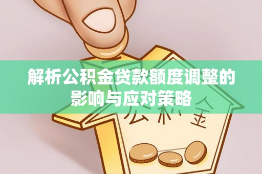 拉萨解析公积金贷款额度调整的影响与应对策略