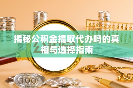 拉萨揭秘公积金提取代办吗的真相与选择指南