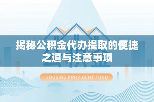 拉萨揭秘公积金代办提取的便捷之道与注意事项