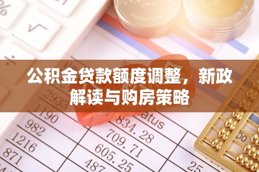 拉萨公积金贷款额度调整，新政解读与购房策略