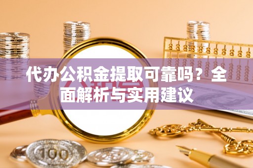 拉萨代办公积金提取可靠吗？全面解析与实用建议
