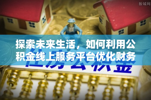 拉萨探索未来生活，如何利用公积金线上服务平台优化财务管理