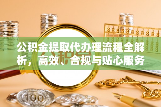 拉萨公积金提取代办理流程全解析，高效、合规与贴心服务