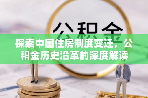 拉萨探索中国住房制度变迁，公积金历史沿革的深度解读