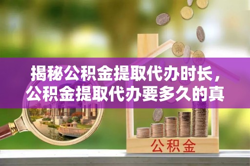 拉萨揭秘公积金提取代办时长，公积金提取代办要多久的真相与攻略