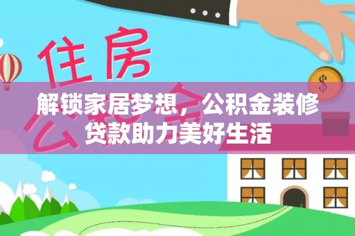 拉萨解锁家居梦想，公积金装修贷款助力美好生活