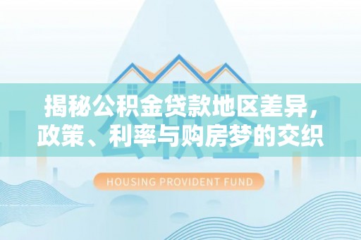 拉萨揭秘公积金贷款地区差异，政策、利率与购房梦的交织