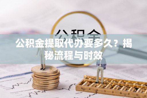 拉萨公积金提取代办要多久？揭秘流程与时效
