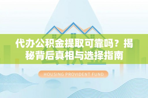 拉萨代办公积金提取可靠吗？揭秘背后真相与选择指南