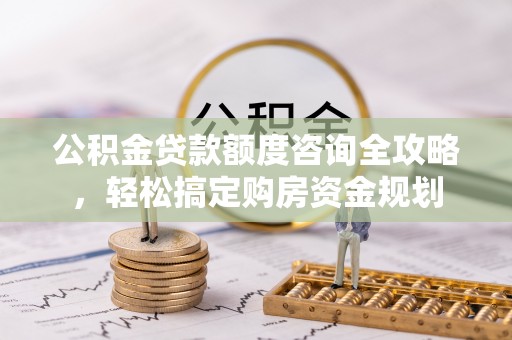 拉萨公积金贷款额度咨询全攻略，轻松搞定购房资金规划