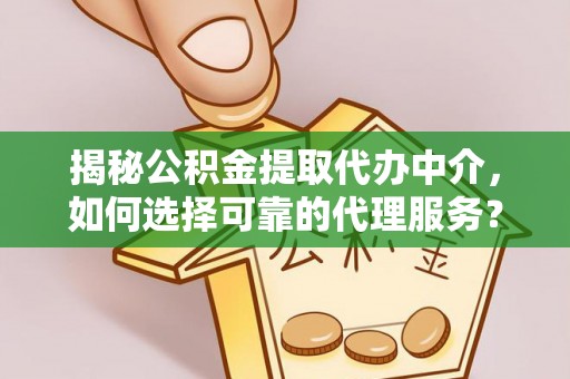 拉萨揭秘公积金提取代办中介，如何选择可靠的代理服务？