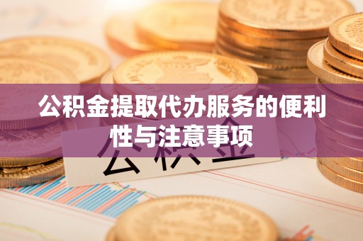 拉萨公积金提取代办服务的便利性与注意事项