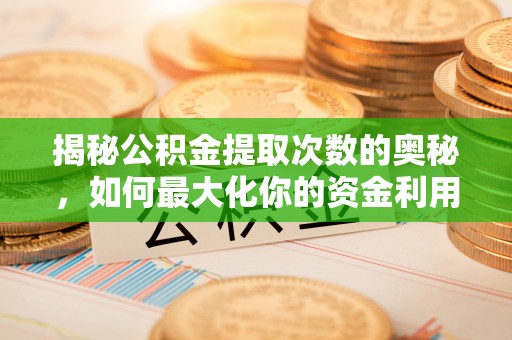 拉萨揭秘公积金提取次数的奥秘，如何最大化你的资金利用？