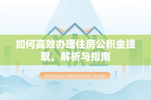 拉萨如何高效办理住房公积金提取，解析与指南
